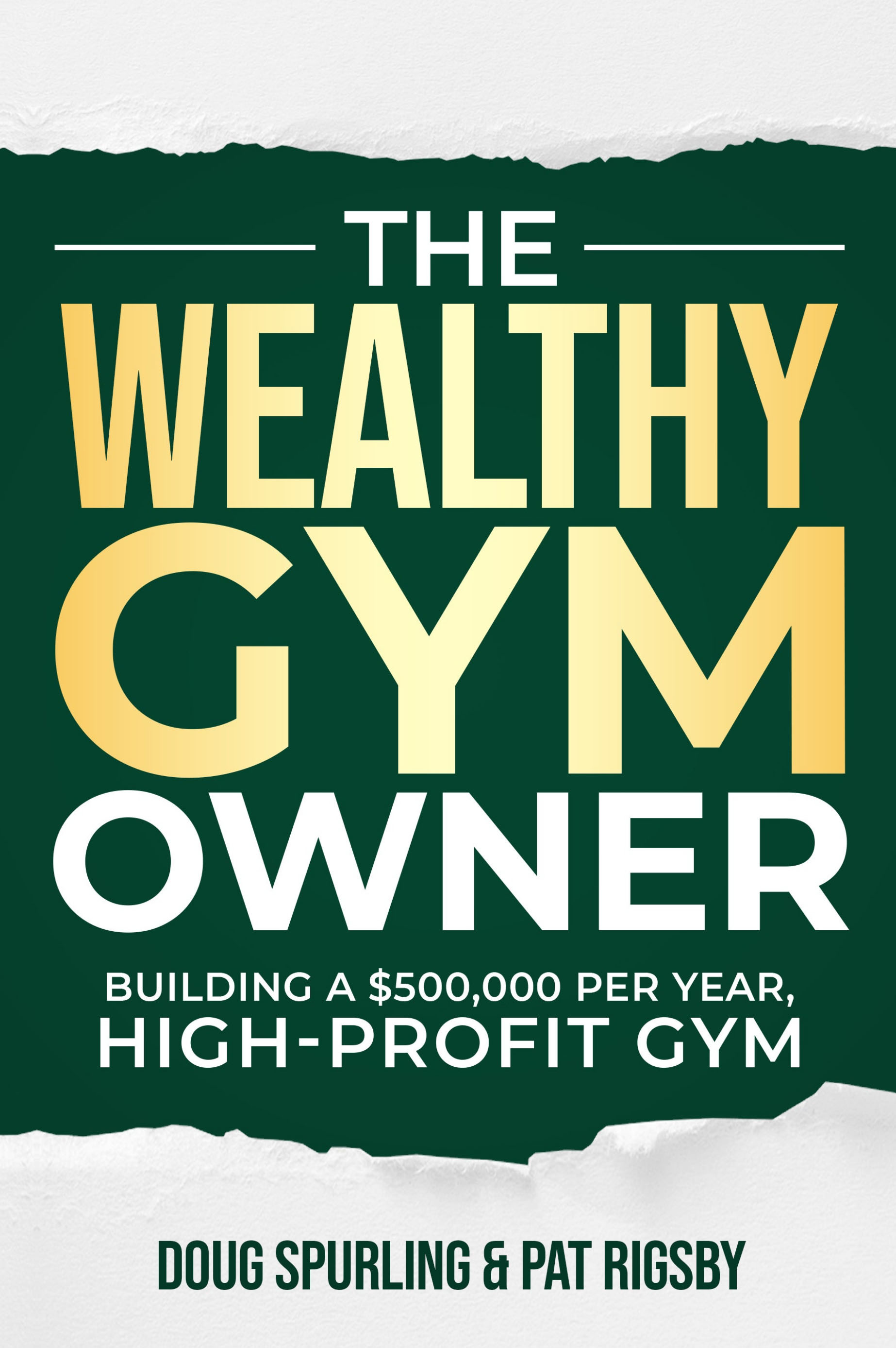 The Wealthy Gym Owner — Building a $500,000 Per Year, High-Profit Gym by Doug Spurling & Pat Rigsby